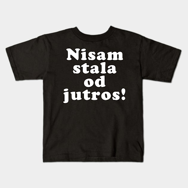 Nisam Stala Od Jutros, Funny Balkan Saying, Yugoslavia, Ex Yu Kids T-Shirt by bkls